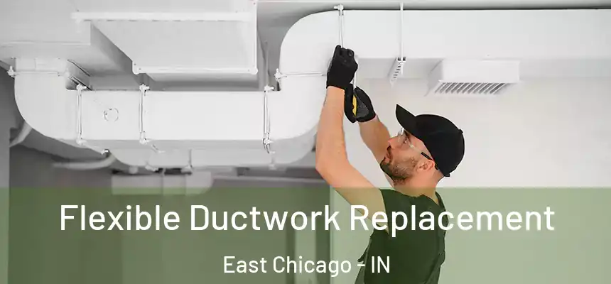  Flexible Ductwork Replacement East Chicago - IN
